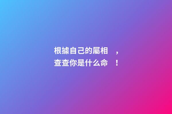 根據自己的屬相，查查你是什么命！